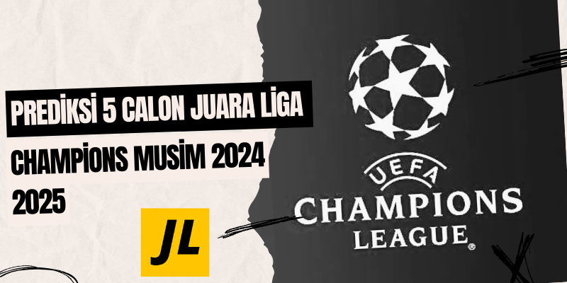 Prediksi 5 Calon Juara Liga Champions Musim 2024 2025