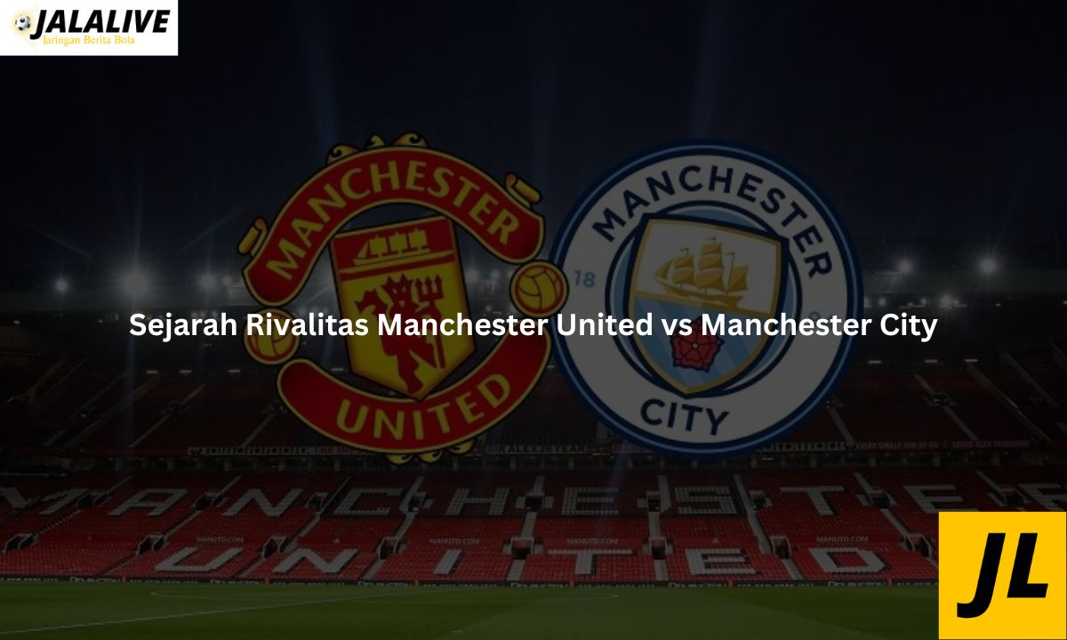 Sejarah Rivalitas Manchester United vs Manchester City